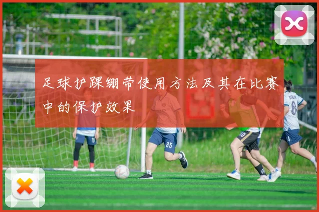 足球护踝绷带使用方法及其在比赛中的保护效果
