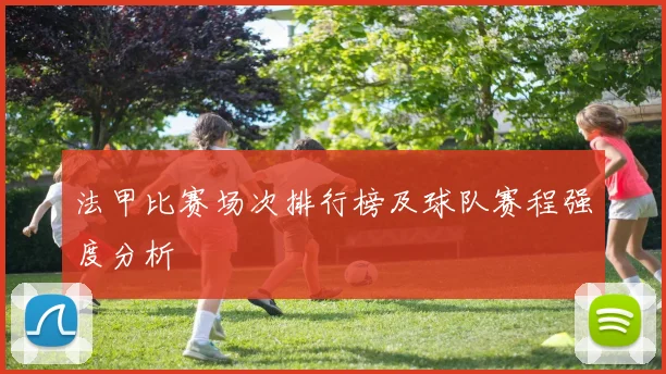法甲比赛场次排行榜及球队赛程强度分析