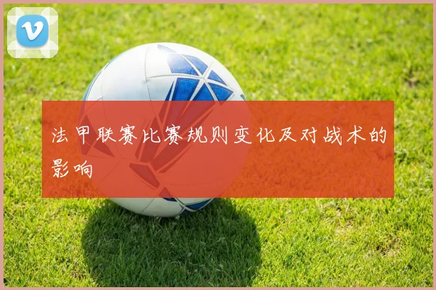 法甲联赛比赛规则变化及对战术的影响