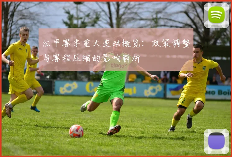 法甲赛季重大变动概览：政策调整与赛程压缩的影响解析