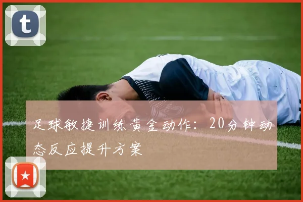 足球敏捷训练黄金动作：20分钟动态反应提升方案