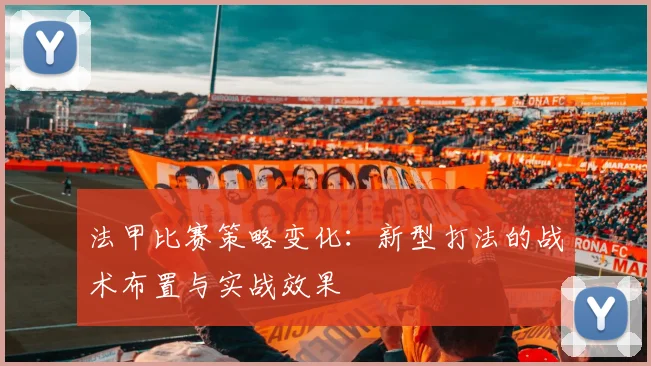 法甲比赛策略变化：新型打法的战术布置与实战效果