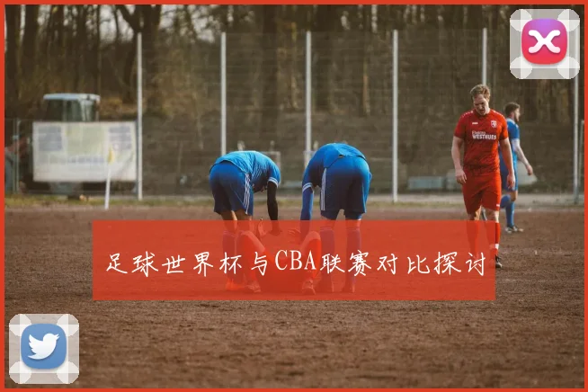 足球世界杯与CBA联赛对比探讨