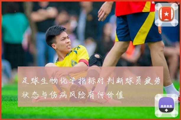 足球生物化学指标对判断球员疲劳状态与伤病风险有何价值
